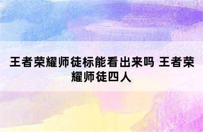 王者荣耀师徒标能看出来吗 王者荣耀师徒四人